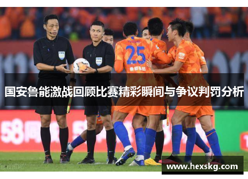 国安鲁能激战回顾比赛精彩瞬间与争议判罚分析