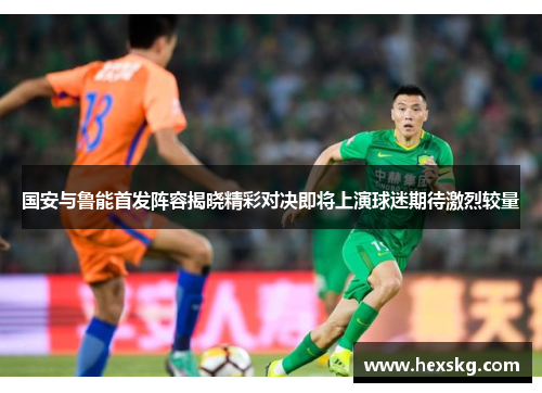 国安与鲁能首发阵容揭晓精彩对决即将上演球迷期待激烈较量