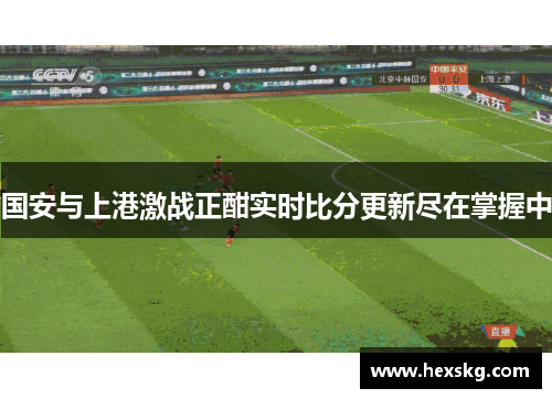 国安与上港激战正酣实时比分更新尽在掌握中