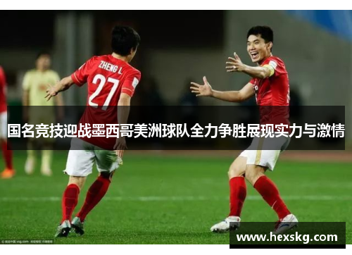 国名竞技迎战墨西哥美洲球队全力争胜展现实力与激情