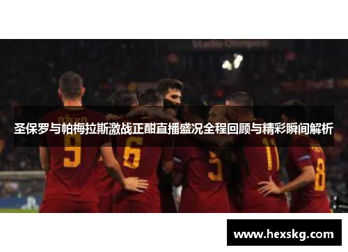 圣保罗与帕梅拉斯激战正酣直播盛况全程回顾与精彩瞬间解析