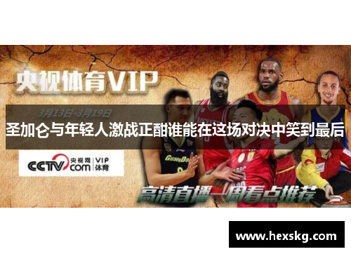 圣加仑与年轻人激战正酣谁能在这场对决中笑到最后