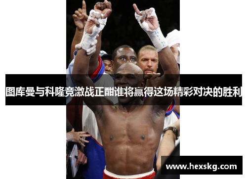 图库曼与科隆竞激战正酣谁将赢得这场精彩对决的胜利