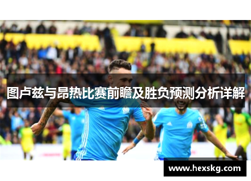 图卢兹与昂热比赛前瞻及胜负预测分析详解