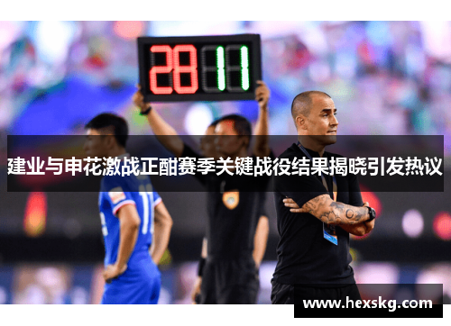 建业与申花激战正酣赛季关键战役结果揭晓引发热议