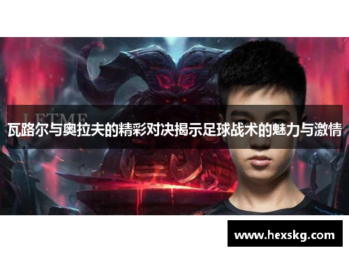 瓦路尔与奥拉夫的精彩对决揭示足球战术的魅力与激情