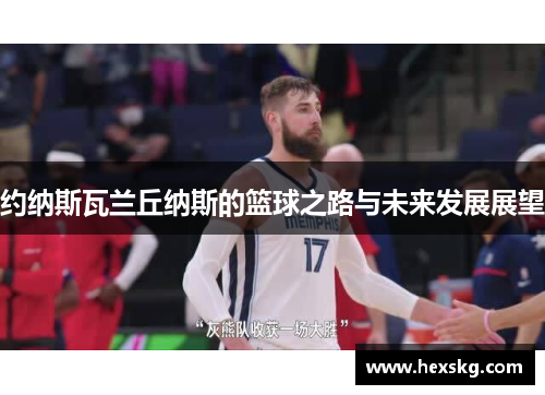 约纳斯瓦兰丘纳斯的篮球之路与未来发展展望