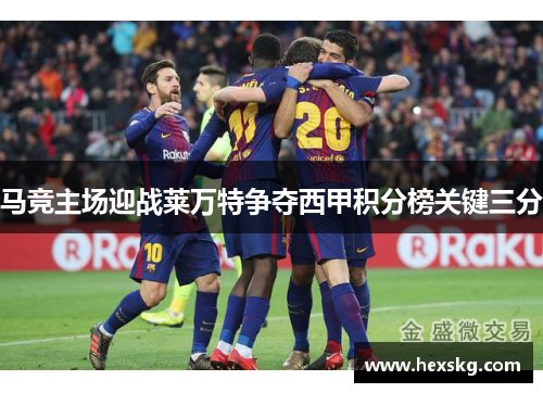 马竞主场迎战莱万特争夺西甲积分榜关键三分