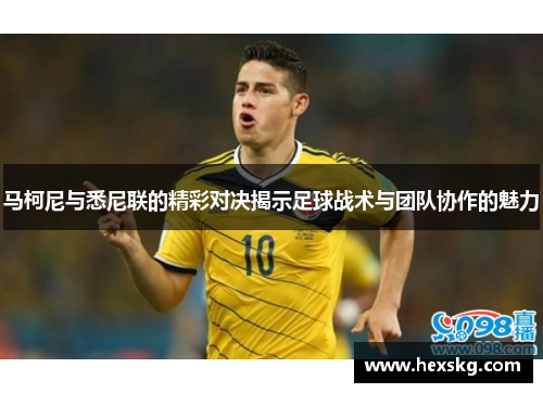 马柯尼与悉尼联的精彩对决揭示足球战术与团队协作的魅力