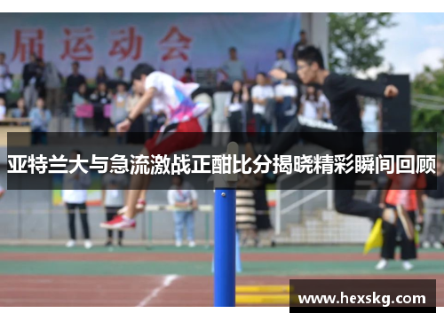 亚特兰大与急流激战正酣比分揭晓精彩瞬间回顾