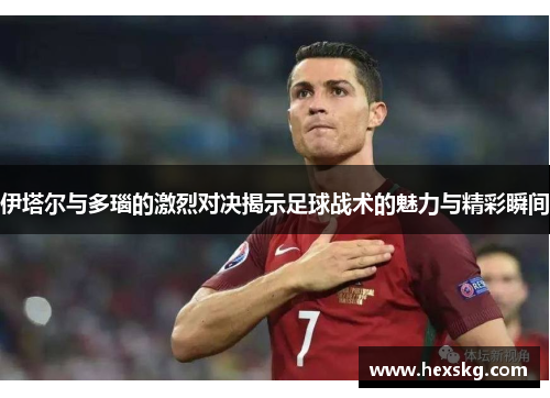 伊塔尔与多瑙的激烈对决揭示足球战术的魅力与精彩瞬间