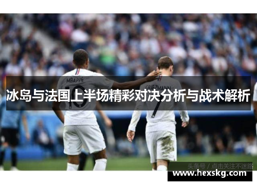 冰岛与法国上半场精彩对决分析与战术解析