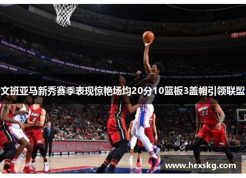 文班亚马新秀赛季表现惊艳场均20分10篮板3盖帽引领联盟