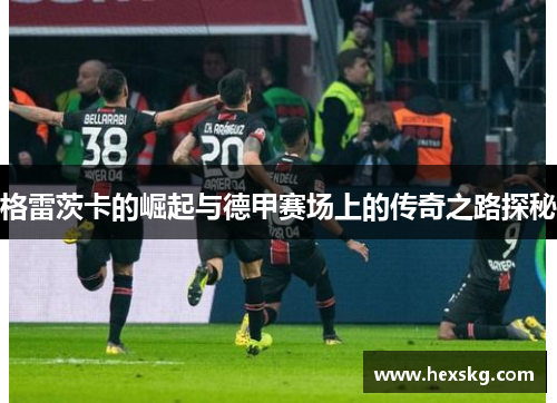 格雷茨卡的崛起与德甲赛场上的传奇之路探秘