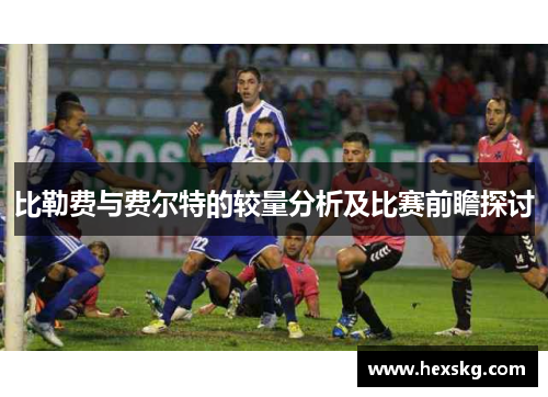 比勒费与费尔特的较量分析及比赛前瞻探讨
